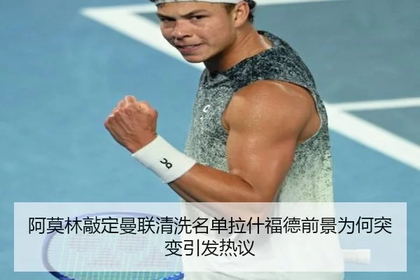 阿莫林敲定曼联清洗名单拉什福德前景为何突变引发热议