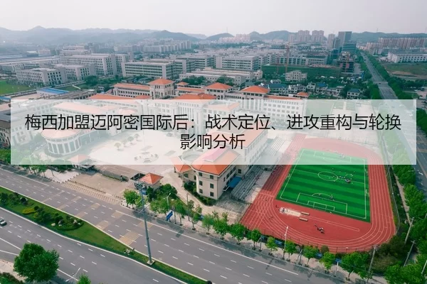 梅西加盟迈阿密国际后：战术定位、进攻重构与轮换影响分析