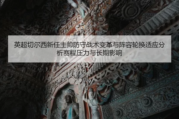 英超切尔西新任主帅防守战术变革与阵容轮换适应分析赛程压力与长期影响