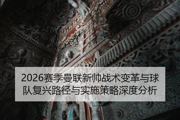 2026赛季曼联新帅战术变革与球队复兴路径与实施策略深度分析