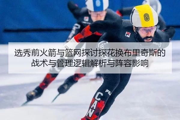 选秀前火箭与篮网探讨探花换布里奇斯的战术与管理逻辑解析与阵容影响