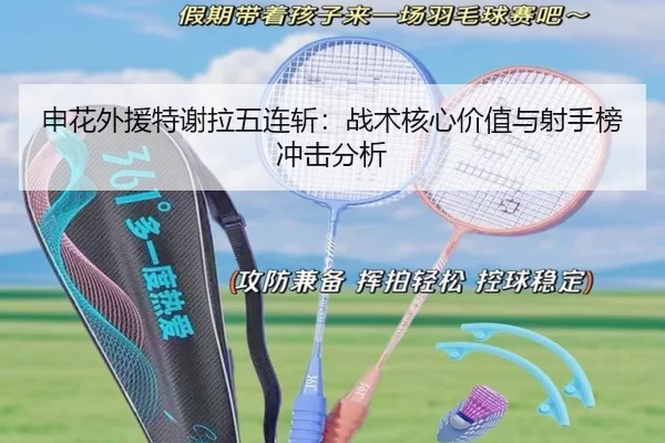 申花外援特谢拉五连斩：战术核心价值与射手榜冲击分析